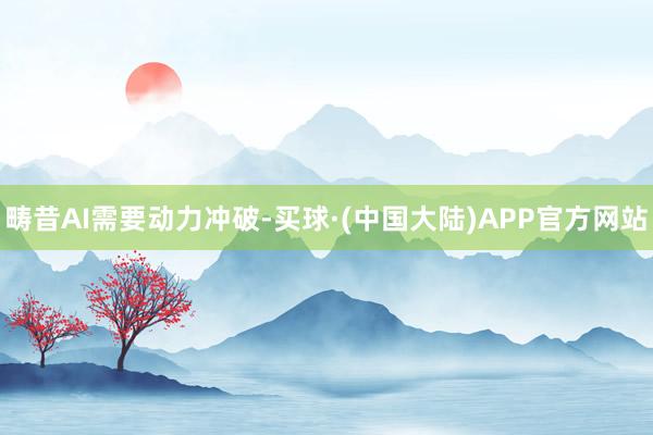 畴昔AI需要动力冲破-买球·(中国大陆)APP官方网站