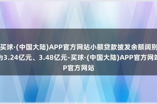 买球·(中国大陆)APP官方网站小额贷款披发余额阔别为3.24亿元、3.48亿元-买球·(中国大陆)APP官方网站