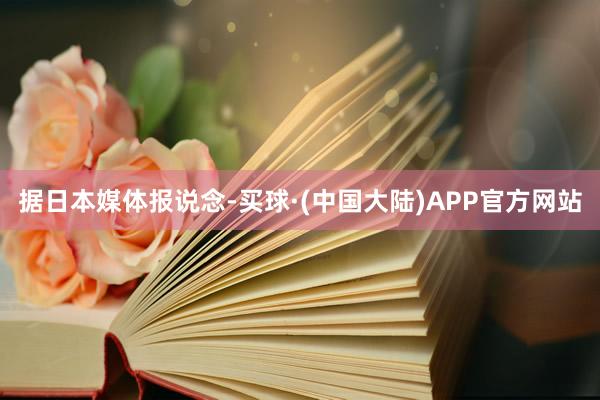 据日本媒体报说念-买球·(中国大陆)APP官方网站