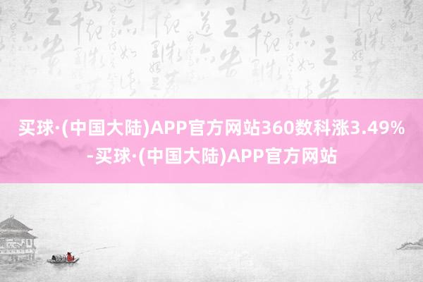 买球·(中国大陆)APP官方网站360数科涨3.49%-买球·(中国大陆)APP官方网站