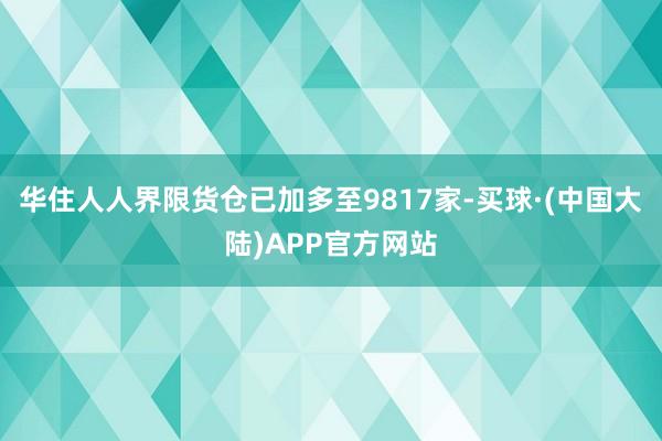 华住人人界限货仓已加多至9817家-买球·(中国大陆)APP官方网站