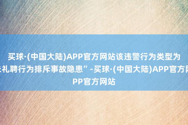 买球·(中国大陆)APP官方网站该违警行为类型为“未礼聘行为排斥事故隐患”-买球·(中国大陆)APP官方网站