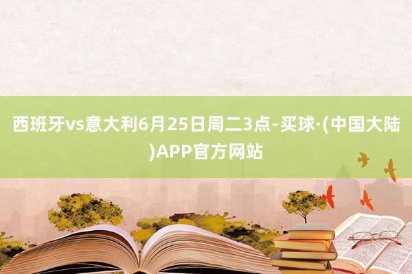 西班牙vs意大利6月25日周二3点-买球·(中国大陆)APP官方网站