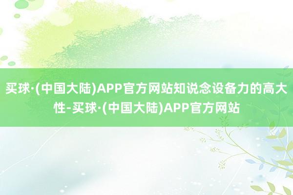 买球·(中国大陆)APP官方网站知说念设备力的高大性-买球·(中国大陆)APP官方网站