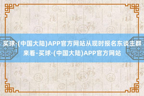 买球·(中国大陆)APP官方网站从现时报名东谈主群来看-买球·(中国大陆)APP官方网站