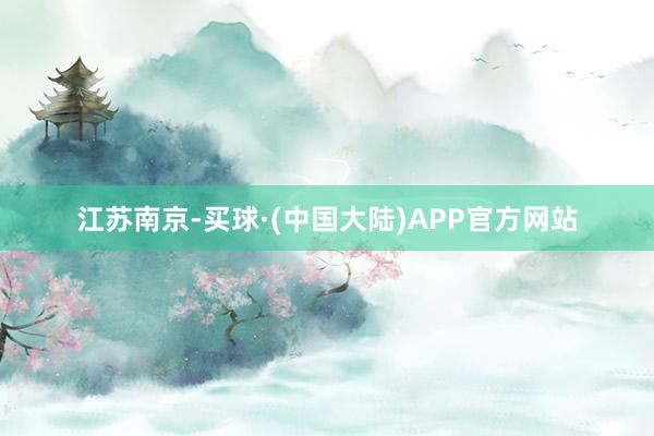 江苏南京-买球·(中国大陆)APP官方网站