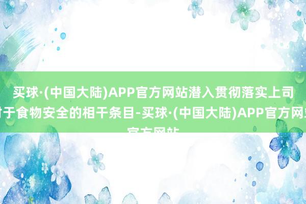 买球·(中国大陆)APP官方网站潜入贯彻落实上司对于食物安全的相干条目-买球·(中国大陆)APP官方网站