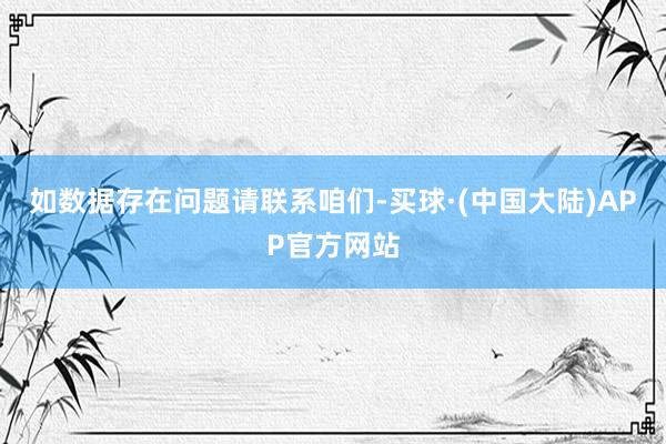 如数据存在问题请联系咱们-买球·(中国大陆)APP官方网站