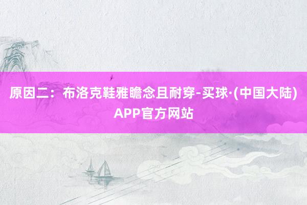 原因二：布洛克鞋雅瞻念且耐穿-买球·(中国大陆)APP官方网站