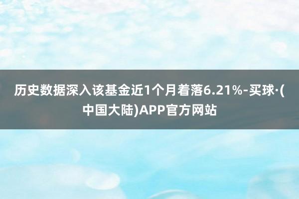 历史数据深入该基金近1个月着落6.21%-买球·(中国大陆)APP官方网站