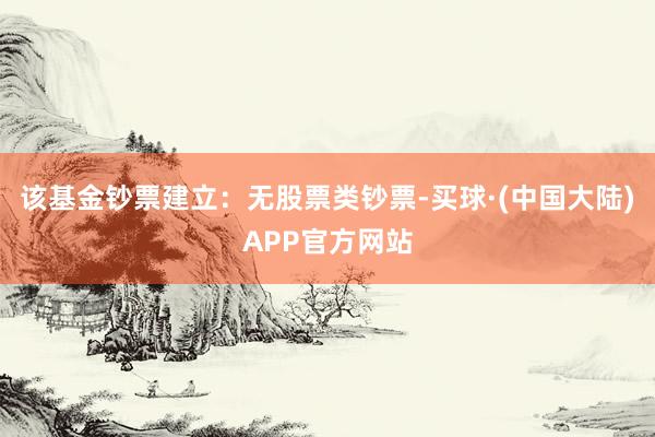 该基金钞票建立：无股票类钞票-买球·(中国大陆)APP官方网站