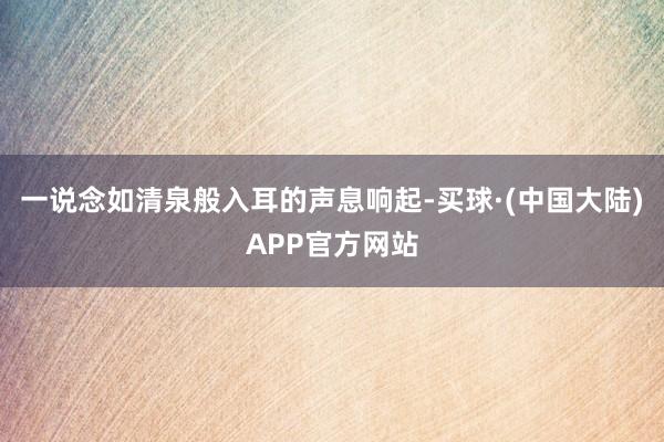 一说念如清泉般入耳的声息响起-买球·(中国大陆)APP官方网站