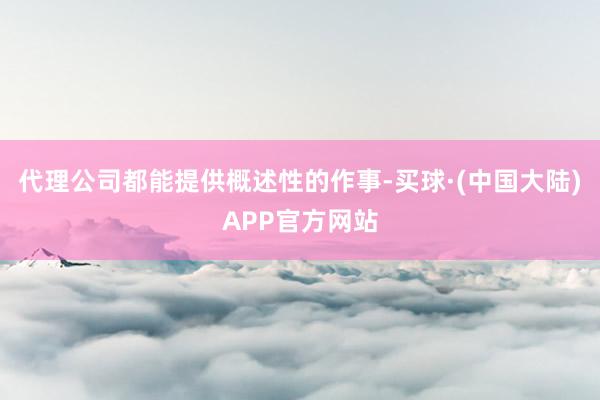 代理公司都能提供概述性的作事-买球·(中国大陆)APP官方网站