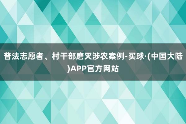 普法志愿者、村干部磨灭涉农案例-买球·(中国大陆)APP官方网站