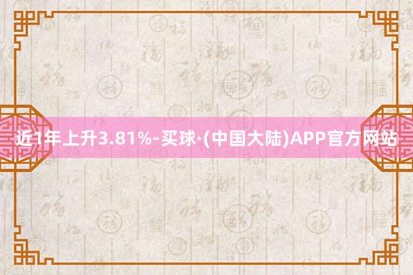 近1年上升3.81%-买球·(中国大陆)APP官方网站