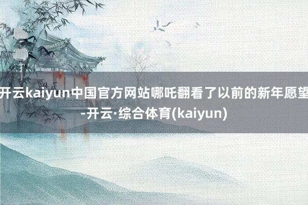 开云kaiyun中国官方网站哪吒翻看了以前的新年愿望-开云·综合体育(kaiyun)