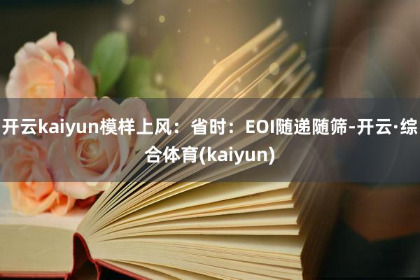 开云kaiyun模样上风：省时：EOI随递随筛-开云·综合体育(kaiyun)