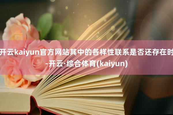 开云kaiyun官方网站其中的各样性联系是否还存在时-开云·综合体育(kaiyun)