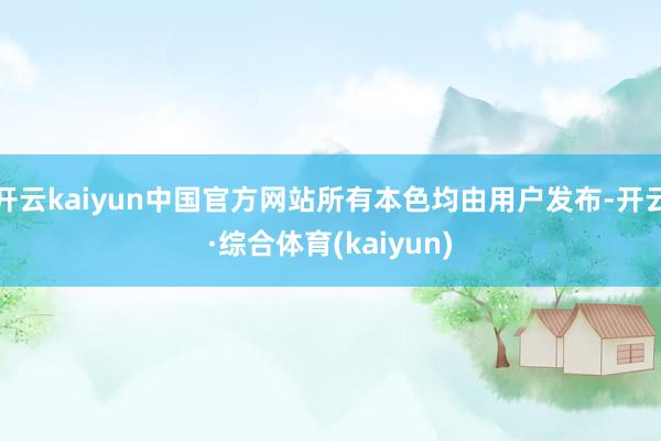 开云kaiyun中国官方网站所有本色均由用户发布-开云·综合体育(kaiyun)