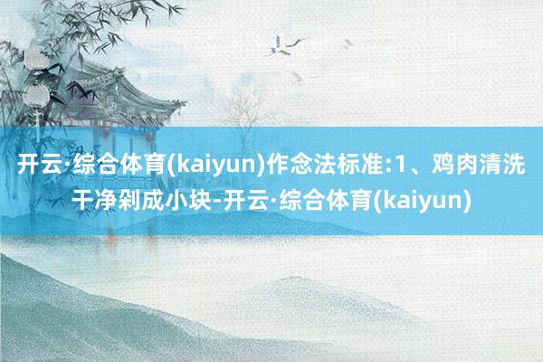 开云·综合体育(kaiyun)作念法标准:1、鸡肉清洗干净剁成小块-开云·综合体育(kaiyun)