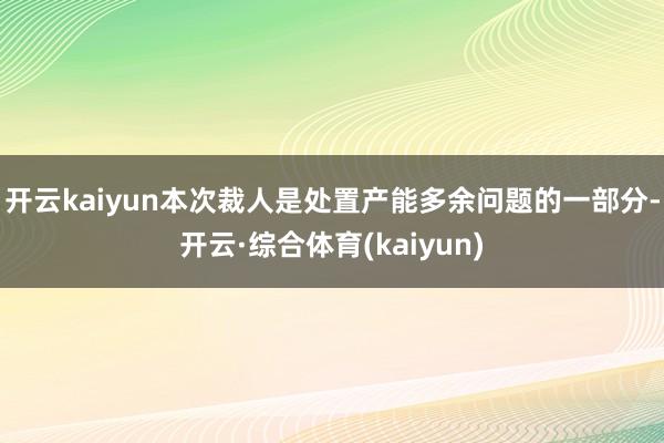 开云kaiyun本次裁人是处置产能多余问题的一部分-开云·综合体育(kaiyun)