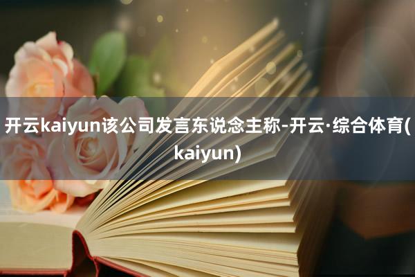 开云kaiyun　　该公司发言东说念主称-开云·综合体育(kaiyun)