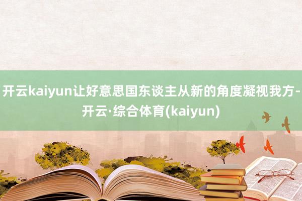 开云kaiyun让好意思国东谈主从新的角度凝视我方-开云·综合体育(kaiyun)