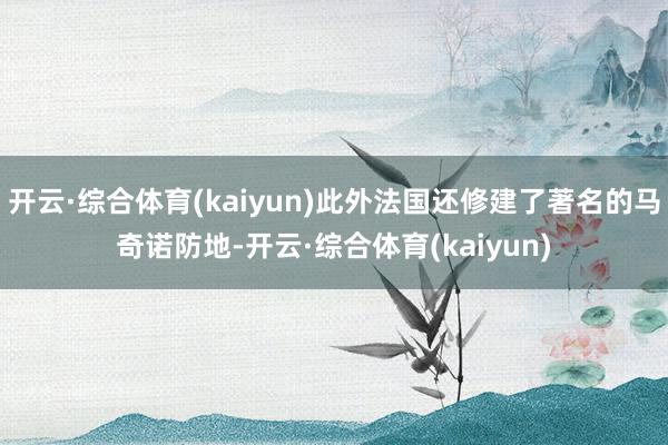 开云·综合体育(kaiyun)此外法国还修建了著名的马奇诺防地-开云·综合体育(kaiyun)