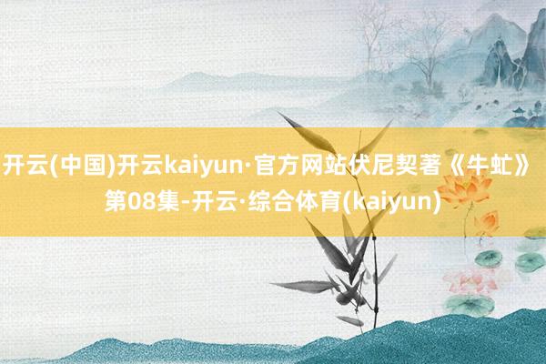 开云(中国)开云kaiyun·官方网站伏尼契著《牛虻》 第08集-开云·综合体育(kaiyun)