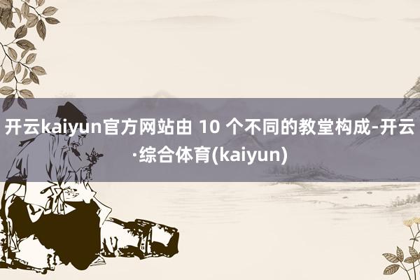 开云kaiyun官方网站由 10 个不同的教堂构成-开云·综合体育(kaiyun)