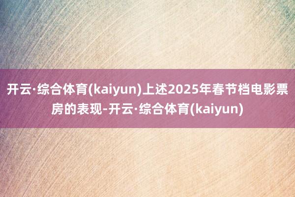 开云·综合体育(kaiyun)上述2025年春节档电影票房的表现-开云·综合体育(kaiyun)