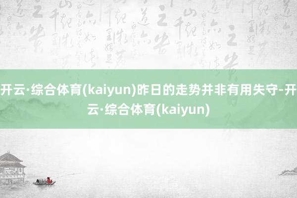 开云·综合体育(kaiyun)昨日的走势并非有用失守-开云·综合体育(kaiyun)