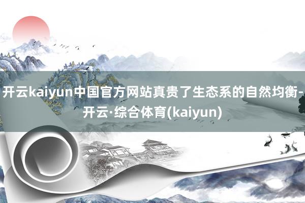 开云kaiyun中国官方网站真贵了生态系的自然均衡-开云·综合体育(kaiyun)