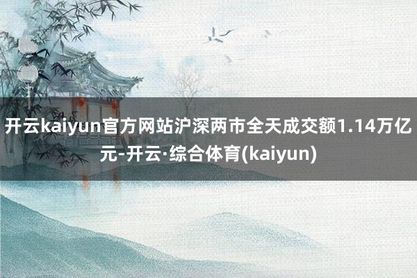 开云kaiyun官方网站沪深两市全天成交额1.14万亿元-开云·综合体育(kaiyun)