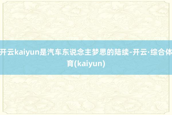 开云kaiyun是汽车东说念主梦思的陆续-开云·综合体育(kaiyun)