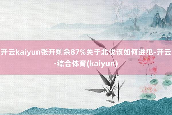 开云kaiyun张开剩余87%关于北伐该如何进犯-开云·综合体育(kaiyun)